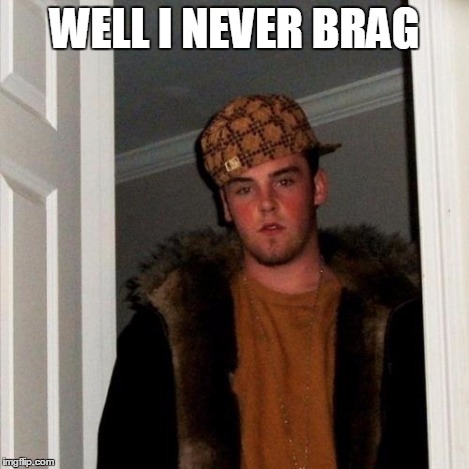 Scumbag Steve Meme | WELL I NEVER BRAG | image tagged in memes,scumbag steve | made w/ Imgflip meme maker