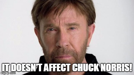 Chuck Norris | IT DOESN'T AFFECT CHUCK NORRIS! | image tagged in chuck norris | made w/ Imgflip meme maker