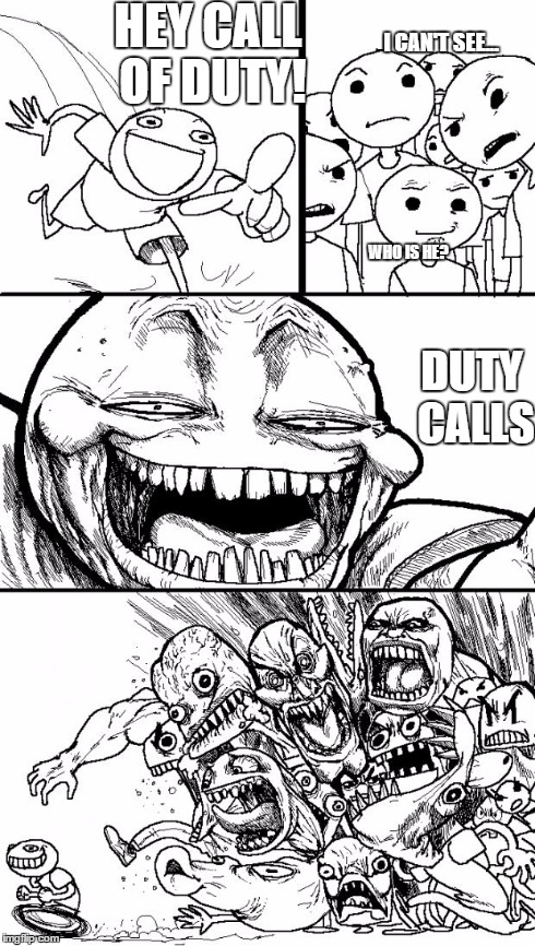 Hey Internet Meme | HEY CALL OF DUTY! DUTY CALLS WHO IS HE? I CAN'T SEE... | image tagged in memes,hey internet | made w/ Imgflip meme maker