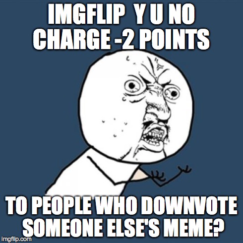 Trolls Will Think Twice | IMGFLIP  Y U NO CHARGE -2 POINTS TO PEOPLE WHO DOWNVOTE SOMEONE ELSE'S MEME? | image tagged in memes,y u no | made w/ Imgflip meme maker
