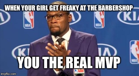 You The Real MVP | WHEN YOUR GIRL GET FREAKY AT THE BARBERSHOP YOU THE REAL MVP | image tagged in memes,you the real mvp | made w/ Imgflip meme maker