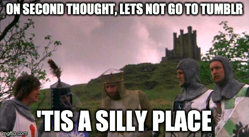 monty python tis a silly place | ON SECOND THOUGHT, LETS NOT GO TO TUMBLR 'TIS A SILLY PLACE | image tagged in monty python tis a silly place,AdviceAnimals | made w/ Imgflip meme maker