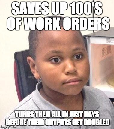 Minor Mistake Marvin Meme | SAVES UP 100'S OF WORK ORDERS TURNS THEM ALL IN JUST DAYS BEFORE THEIR OUTPUTS GET DOUBLED | image tagged in memes,minor mistake marvin | made w/ Imgflip meme maker