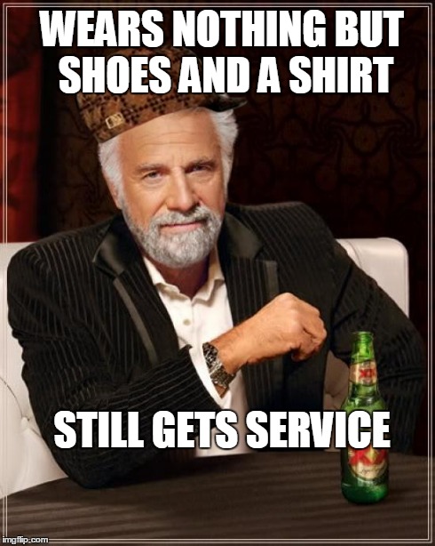 The Most Interesting Man In The World Meme | STILL GETS SERVICE WEARS NOTHING BUT SHOES AND A SHIRT | image tagged in memes,the most interesting man in the world,scumbag | made w/ Imgflip meme maker