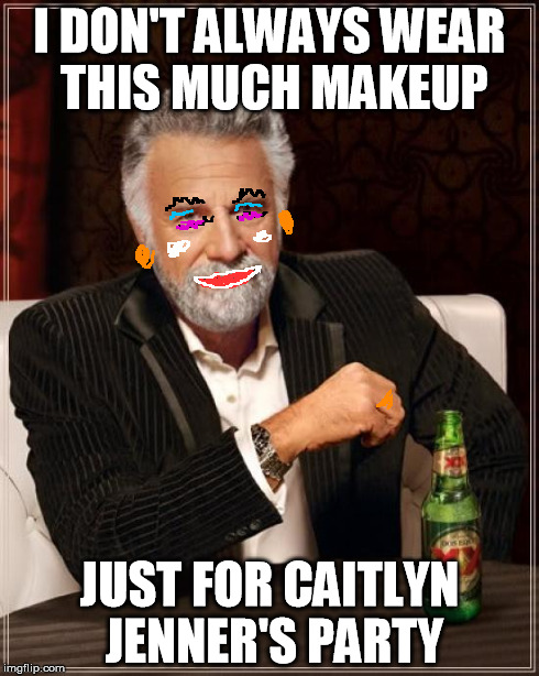 The Most Interesting Man In The World | I DON'T ALWAYS WEAR THIS MUCH MAKEUP JUST FOR CAITLYN JENNER'S PARTY | image tagged in memes,the most interesting man in the world | made w/ Imgflip meme maker