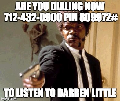 I going to ask you ONE time! | ARE YOU DIALING NOW 712-432-0900
PIN 809972# TO LISTEN TO DARREN LITTLE | made w/ Imgflip meme maker