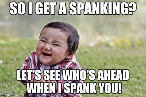 Evil Toddler | SO I GET A SPANKING? LET'S SEE WHO'S AHEAD WHEN I SPANK YOU! | image tagged in memes,evil toddler | made w/ Imgflip meme maker
