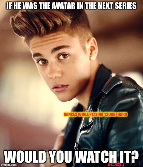 Justin Bieber for avatar | IF HE WAS THE AVATAR IN THE NEXT SERIES WOULD YOU WATCH IT? DANCES WHILE PLAYING TSUNGI HORN | image tagged in justin bieber,the legend of korra,legend of korra,avatar the last airbender,memes,facebook | made w/ Imgflip meme maker