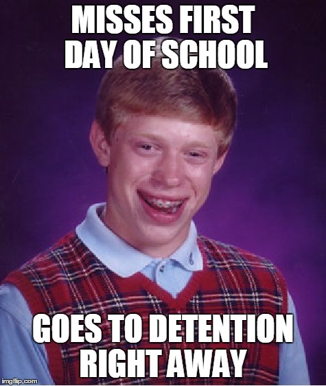 Bad Luck Brian | MISSES FIRST DAY OF SCHOOL GOES TO DETENTION RIGHT AWAY | image tagged in memes,bad luck brian | made w/ Imgflip meme maker