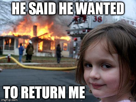 Disaster Girl Meme | HE SAID HE WANTED TO RETURN ME | image tagged in memes,disaster girl | made w/ Imgflip meme maker