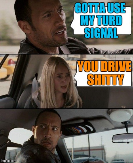 The Rock driving thru allergy season | GOTTA USE MY TURD SIGNAL YOU DRIVE SHITTY | image tagged in memes,the rock driving | made w/ Imgflip meme maker