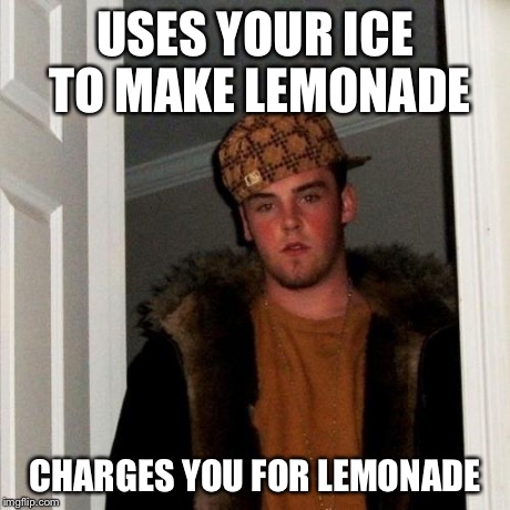 Scumbag Steve Meme | USES YOUR ICE TO MAKE LEMONADE CHARGES YOU FOR LEMONADE | image tagged in memes,scumbag steve | made w/ Imgflip meme maker