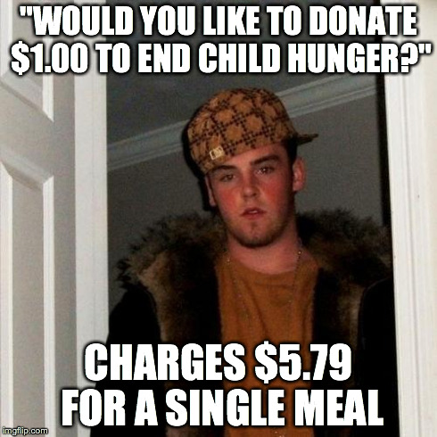 Scumbag Steve Meme | "WOULD YOU LIKE TO DONATE $1.00 TO END CHILD HUNGER?" CHARGES $5.79 FOR A SINGLE MEAL | image tagged in memes,scumbag steve | made w/ Imgflip meme maker