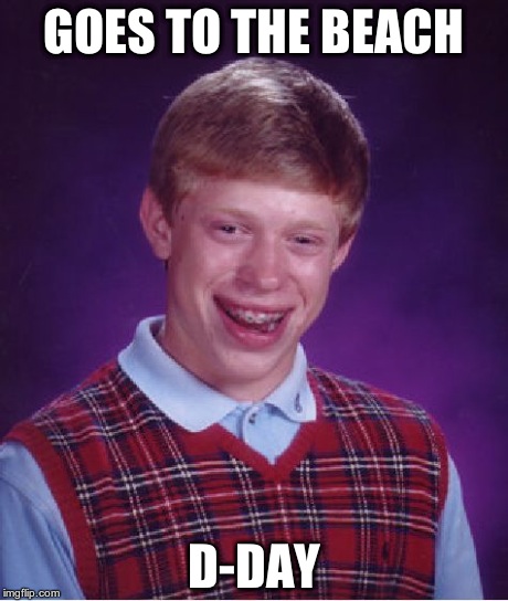 Bad Luck Brian | GOES TO THE BEACH D-DAY | image tagged in memes,bad luck brian | made w/ Imgflip meme maker