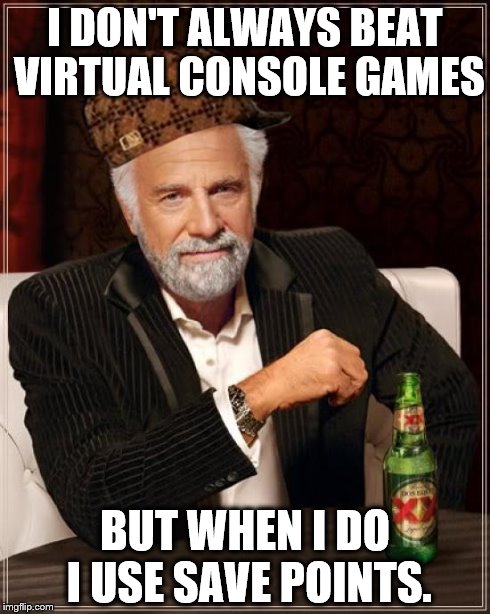 The Most Interesting Man In The World | I DON'T ALWAYS BEAT VIRTUAL CONSOLE GAMES BUT WHEN I DO I USE SAVE POINTS. | image tagged in memes,the most interesting man in the world,scumbag,virtual console,retro games,wii u | made w/ Imgflip meme maker