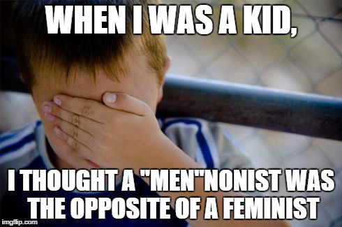 Confession Kid | WHEN I WAS A KID, I THOUGHT A "MEN"NONIST WAS THE OPPOSITE OF A FEMINIST | image tagged in memes,confession kid | made w/ Imgflip meme maker