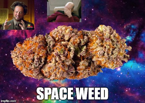 space weed | SPACE WEED | image tagged in memes,space weed,ancient aliens,captain picard facepalm | made w/ Imgflip meme maker