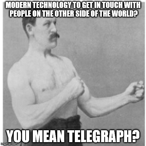 Overly Manly Man Meme | MODERN TECHNOLOGY TO GET IN TOUCH WITH PEOPLE ON THE OTHER SIDE OF THE WORLD? YOU MEAN TELEGRAPH? | image tagged in memes,overly manly man | made w/ Imgflip meme maker