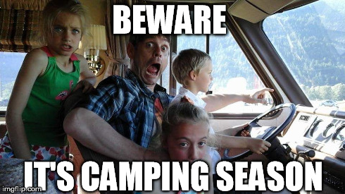 BEWARE IT'S CAMPING SEASON | image tagged in summer vacation | made w/ Imgflip meme maker