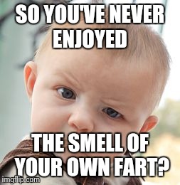 Skeptical Baby | SO YOU'VE NEVER ENJOYED THE SMELL OF YOUR OWN FART? | image tagged in memes,skeptical baby | made w/ Imgflip meme maker