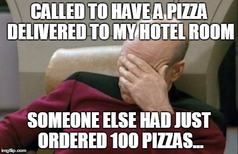 Captain Picard Facepalm | CALLED TO HAVE A PIZZA DELIVERED TO MY HOTEL ROOM SOMEONE ELSE HAD JUST ORDERED 100 PIZZAS... | image tagged in memes,captain picard facepalm | made w/ Imgflip meme maker