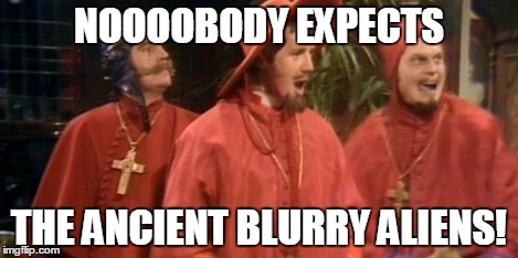 spanish inquisition | NOOOOBODY EXPECTS THE ANCIENT BLURRY ALIENS! | image tagged in spanish inquisition | made w/ Imgflip meme maker