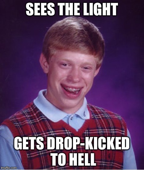 Bad Luck Brian | SEES THE LIGHT GETS DROP-KICKED TO HELL | image tagged in memes,bad luck brian | made w/ Imgflip meme maker