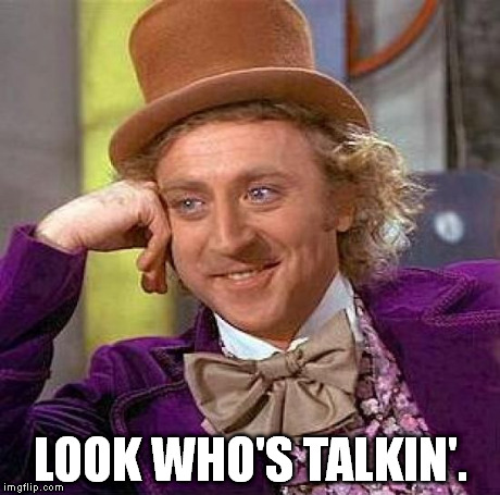 Creepy Condescending Wonka Meme | LOOK WHO'S TALKIN'. | image tagged in memes,creepy condescending wonka | made w/ Imgflip meme maker