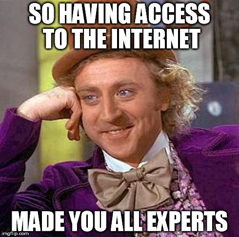 Creepy Condescending Wonka Meme | SO HAVING ACCESS TO THE INTERNET MADE YOU ALL EXPERTS | image tagged in memes,creepy condescending wonka,internet | made w/ Imgflip meme maker