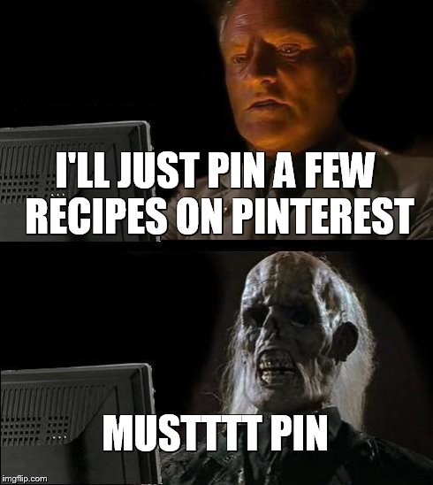 I'll Just Wait Here | I'LL JUST PIN A FEW RECIPES ON PINTEREST MUSTTTT PIN | image tagged in memes,ill just wait here | made w/ Imgflip meme maker