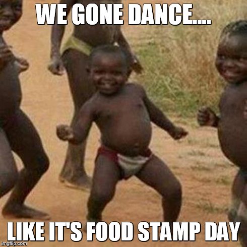 Third World Success Kid | WE GONE DANCE.... LIKE IT'S FOOD STAMP DAY | image tagged in memes,third world success kid | made w/ Imgflip meme maker