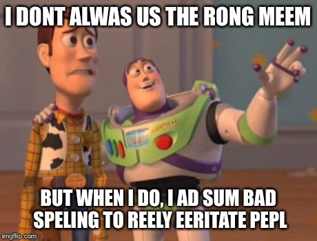 X, X Everywhere Meme | I DONT ALWAS US THE RONG MEEM BUT WHEN I DO, I AD SUM BAD SPELING TO REELY EERITATE PEPL | image tagged in memes,x x everywhere | made w/ Imgflip meme maker