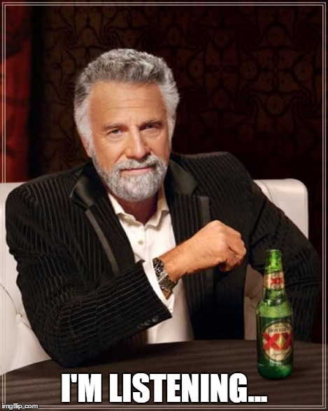 The Most Interesting Man In The World Meme | I'M LISTENING... | image tagged in memes,the most interesting man in the world | made w/ Imgflip meme maker