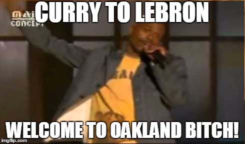 CURRY TO LEBRON WELCOME TO OAKLAND B**CH! | image tagged in funny,dave chappelle,oakland | made w/ Imgflip meme maker