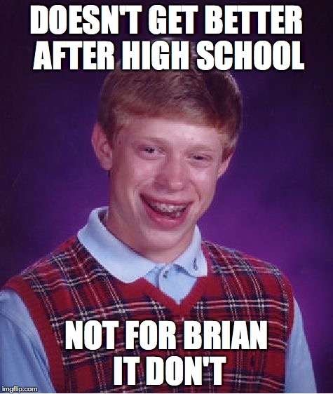 Bad Luck Brian Meme | DOESN'T GET BETTER AFTER HIGH SCHOOL NOT FOR BRIAN IT DON'T | image tagged in memes,bad luck brian | made w/ Imgflip meme maker