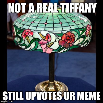 NOT A REAL TIFFANY STILL UPVOTES UR MEME | image tagged in fake lamp | made w/ Imgflip meme maker