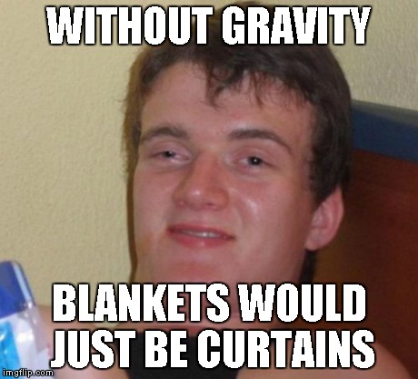 Said by my mate after an entire joint… | WITHOUT GRAVITY BLANKETS WOULD JUST BE CURTAINS | image tagged in memes,10 guy | made w/ Imgflip meme maker