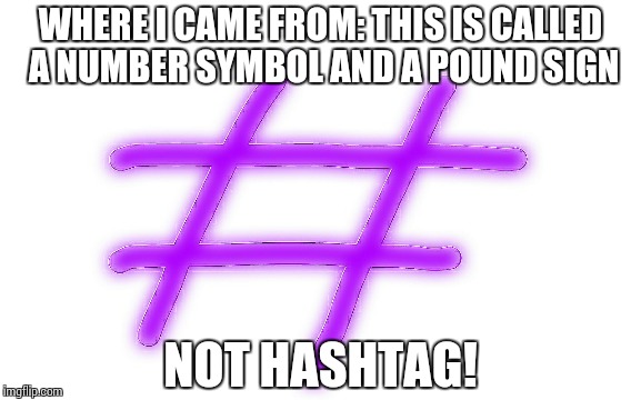 #NotHashtag | WHERE I CAME FROM: THIS IS CALLED A NUMBER SYMBOL AND A POUND SIGN NOT HASHTAG! | image tagged in hashtag | made w/ Imgflip meme maker