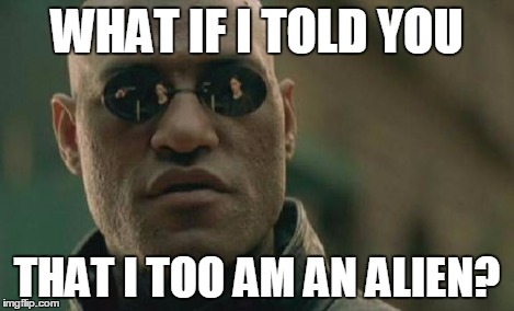 Matrix Morpheus Meme | WHAT IF I TOLD YOU THAT I TOO AM AN ALIEN? | image tagged in memes,matrix morpheus | made w/ Imgflip meme maker