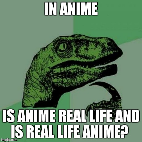 Philosoraptor Meme | IN ANIME IS ANIME REAL LIFE AND IS REAL LIFE ANIME? | image tagged in memes,philosoraptor | made w/ Imgflip meme maker