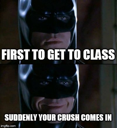Batman Smiles | FIRST TO GET TO CLASS SUDDENLY YOUR CRUSH COMES IN | image tagged in memes,batman smiles | made w/ Imgflip meme maker