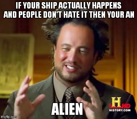 Ancient Aliens | IF YOUR SHIP ACTUALLY HAPPENS AND PEOPLE DON'T HATE IT THEN YOUR AN ALIEN | image tagged in memes,ancient aliens | made w/ Imgflip meme maker