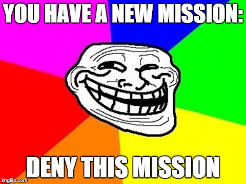 Troll Face Colored Meme | YOU HAVE A NEW MISSION: DENY THIS MISSION | image tagged in memes,troll face colored | made w/ Imgflip meme maker