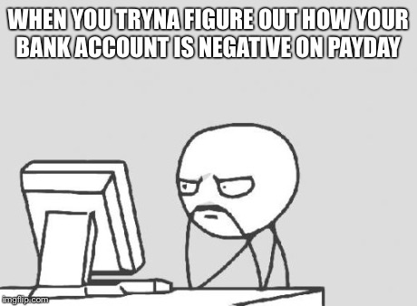 Computer Guy Meme | WHEN YOU TRYNA FIGURE OUT HOW YOUR BANK ACCOUNT IS NEGATIVE ON PAYDAY | image tagged in memes,computer guy | made w/ Imgflip meme maker