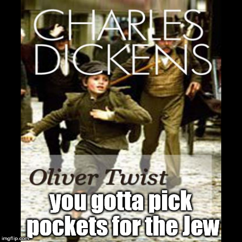 Charles Dickens;Oliver Twist;You gotta pick pockets for the Jew | you gotta pick pockets for the Jew | image tagged in charles,dickens,oliver,pockets,jew,memes | made w/ Imgflip meme maker