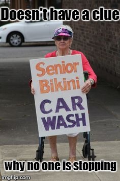 Senior bikini car wash? | Doesn't have a clue why no one is stopping | image tagged in clueless,old people,funny | made w/ Imgflip meme maker