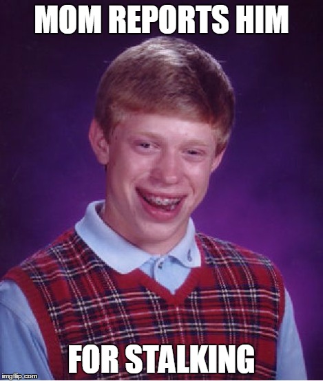 Bad Luck Brian Meme | MOM REPORTS HIM FOR STALKING | image tagged in memes,bad luck brian | made w/ Imgflip meme maker