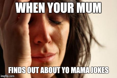 First World Problems | WHEN YOUR MUM FINDS OUT ABOUT YO MAMA JOKES | image tagged in memes,first world problems | made w/ Imgflip meme maker