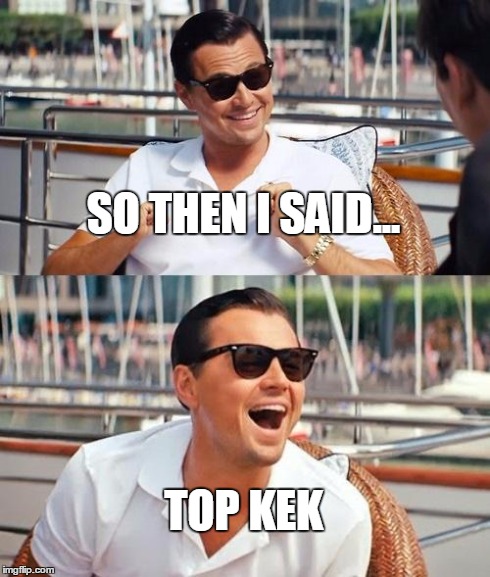 Leonardo Dicaprio Wolf Of Wall Street Meme | SO THEN I SAID... TOP KEK | image tagged in memes,leonardo dicaprio wolf of wall street | made w/ Imgflip meme maker