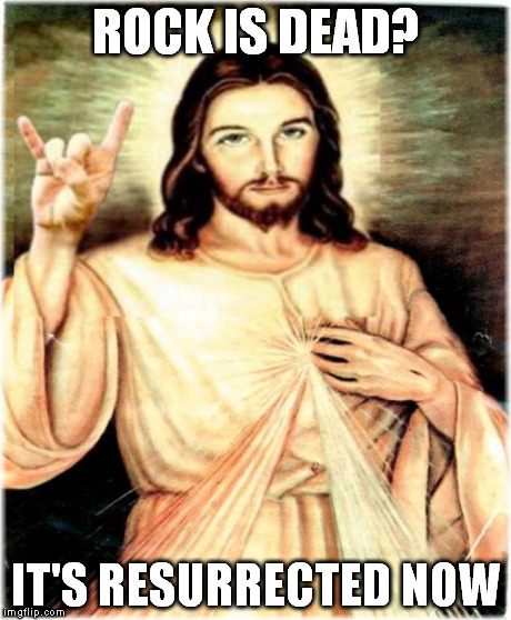 Metal Jesus Meme | ROCK IS DEAD? IT'S RESURRECTED NOW | image tagged in memes,metal jesus | made w/ Imgflip meme maker